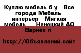 Куплю мебель б/у - Все города Мебель, интерьер » Мягкая мебель   . Ненецкий АО,Варнек п.